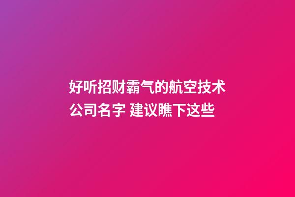 好听招财霸气的航空技术公司名字 建议瞧下这些-第1张-公司起名-玄机派